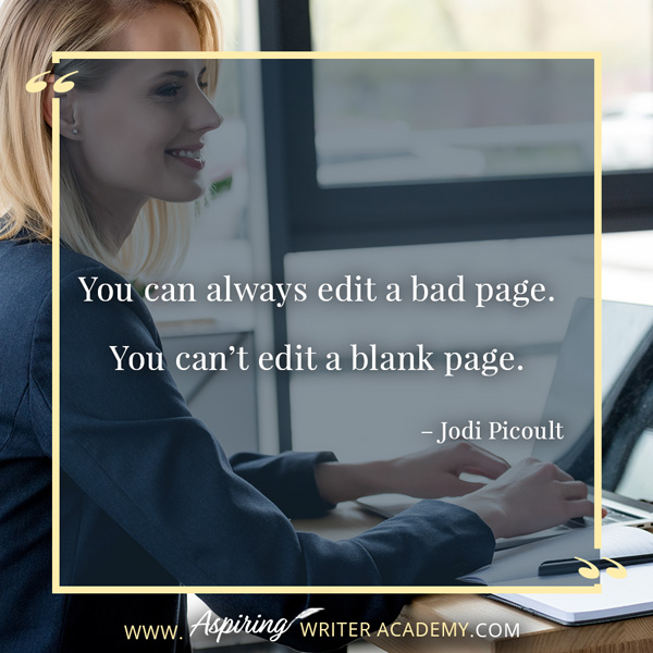 “You can always edit a bad page. You can’t edit a blank page.” – Jodi Picoult