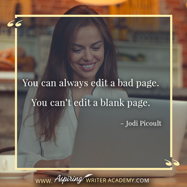 “You can always edit a bad page. You can’t edit a blank page.” – Jodi Picoult