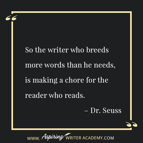 “So the writer who breeds more words than he needs, is making a chore for the reader who reads.” – Dr. Seuss