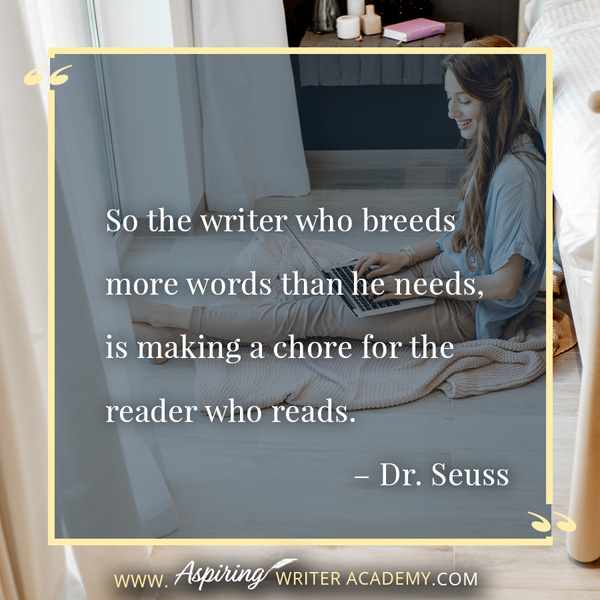 “So the writer who breeds more words than he needs, is making a chore for the reader who reads.” – Dr. Seuss