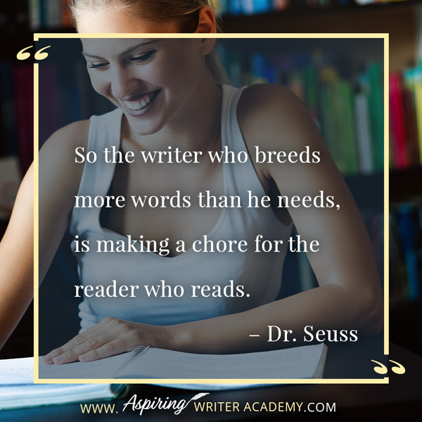 “So the writer who breeds more words than he needs, is making a chore for the reader who reads.” – Dr. Seuss