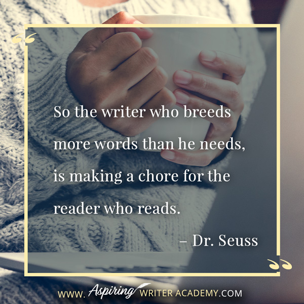 “So the writer who breeds more words than he needs, is making a chore for the reader who reads.” – Dr. Seuss