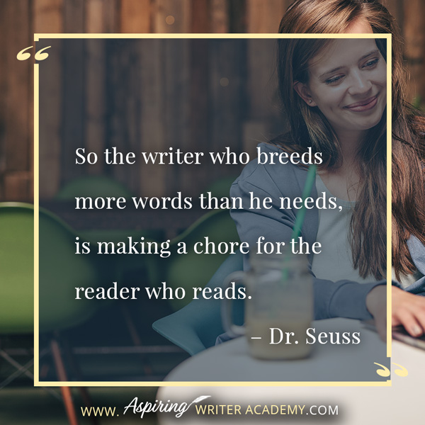 “So the writer who breeds more words than he needs, is making a chore for the reader who reads.” – Dr. Seuss