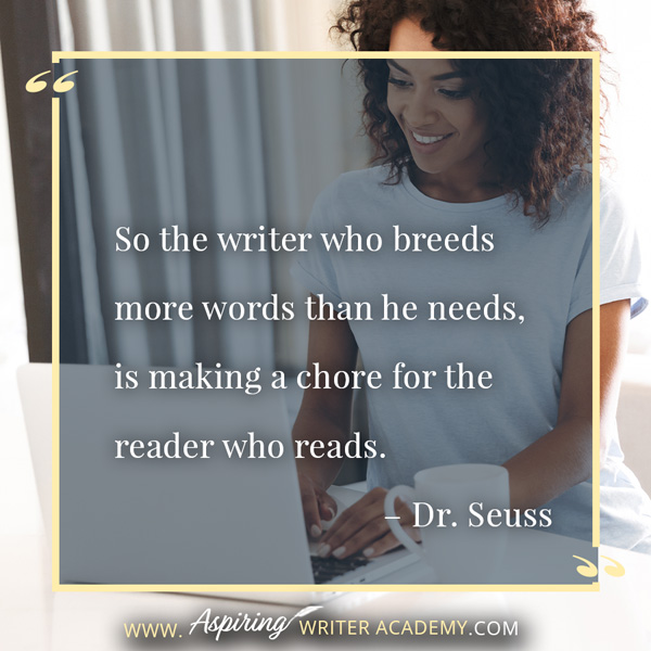“So the writer who breeds more words than he needs, is making a chore for the reader who reads.” – Dr. Seuss