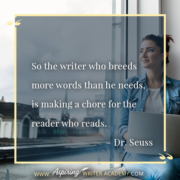 “So the writer who breeds more words than he needs, is making a chore for the reader who reads.” – Dr. Seuss