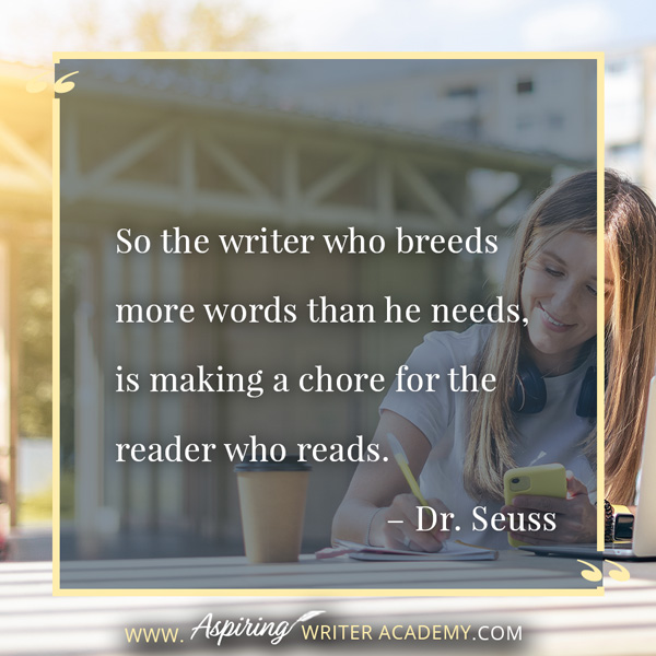 “So the writer who breeds more words than he needs, is making a chore for the reader who reads.” – Dr. Seuss