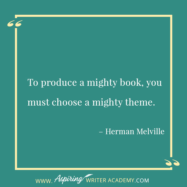 “To produce a mighty book, you must choose a mighty theme.” – Herman Melville