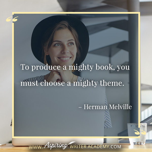 “To produce a mighty book, you must choose a mighty theme.” – Herman Melville