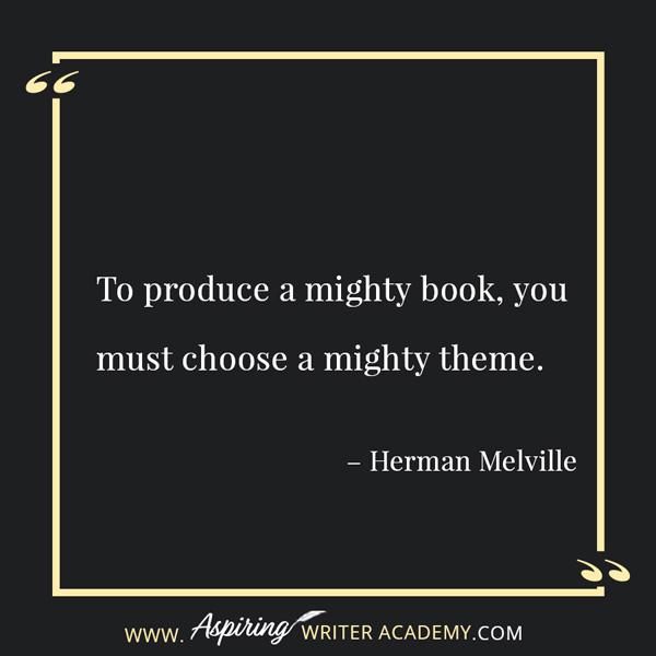 “To produce a mighty book, you must choose a mighty theme.” – Herman Melville