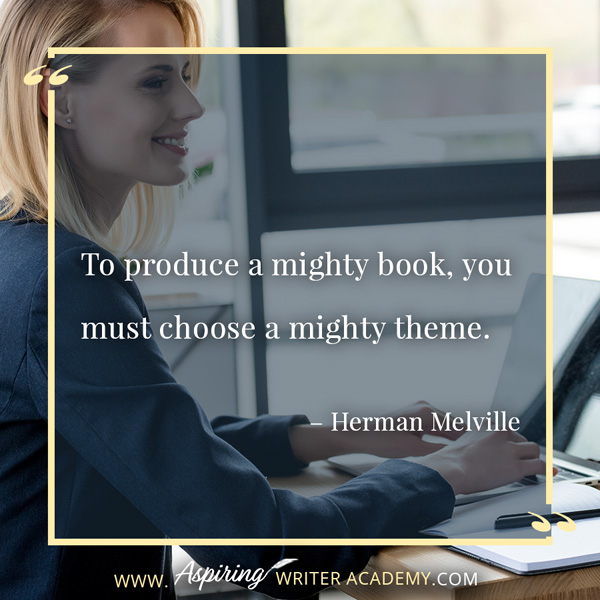 “To produce a mighty book, you must choose a mighty theme.” – Herman Melville