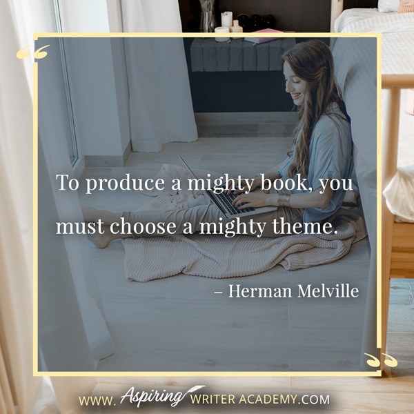 “To produce a mighty book, you must choose a mighty theme.” – Herman Melville