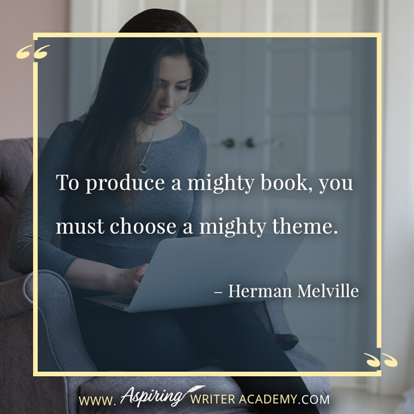 “To produce a mighty book, you must choose a mighty theme.” – Herman Melville