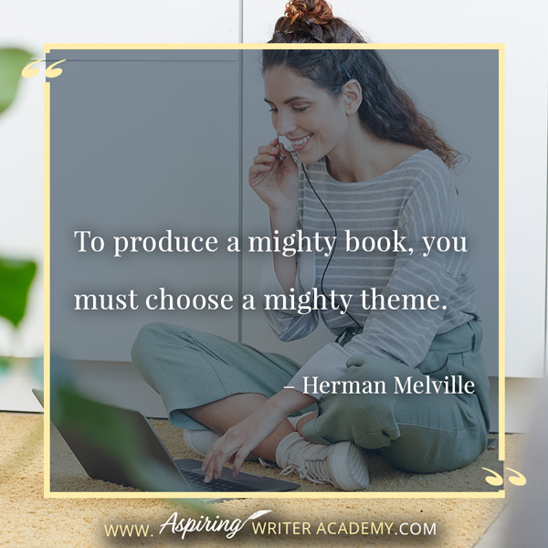 “To produce a mighty book, you must choose a mighty theme.” – Herman Melville