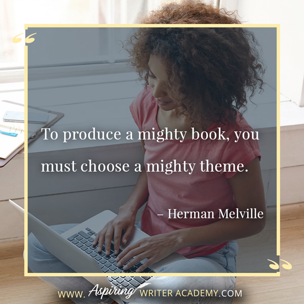 “To produce a mighty book, you must choose a mighty theme.” – Herman Melville