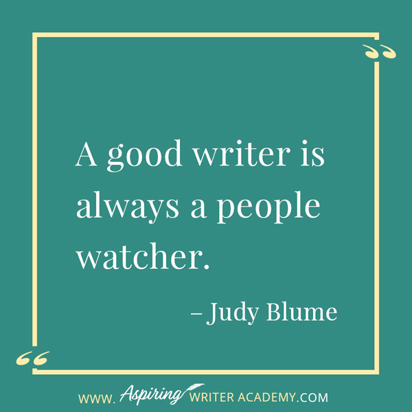 “A good writer is always a people watcher.” – Judy Blume