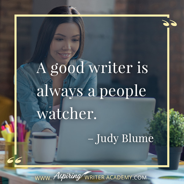 “A good writer is always a people watcher.” – Judy Blume