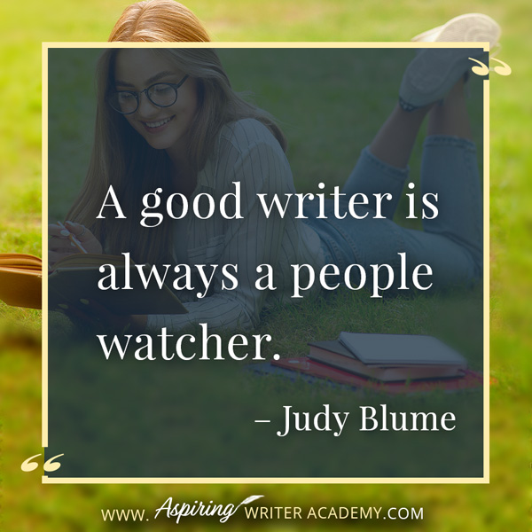 “A good writer is always a people watcher.” – Judy Blume