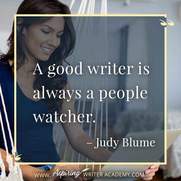 “A good writer is always a people watcher.” – Judy Blume