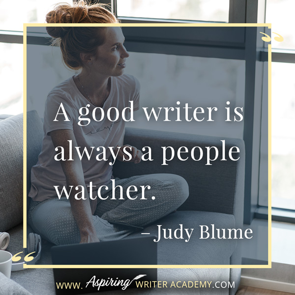 “A good writer is always a people watcher.” – Judy Blume