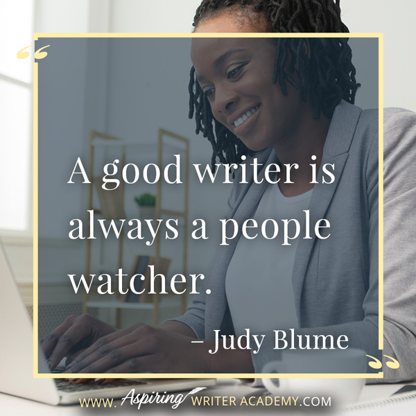 “A good writer is always a people watcher.” – Judy Blume