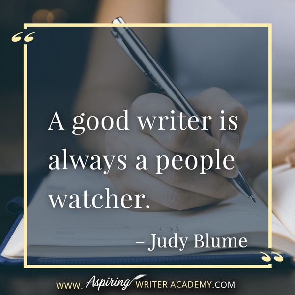 “A good writer is always a people watcher.” – Judy Blume