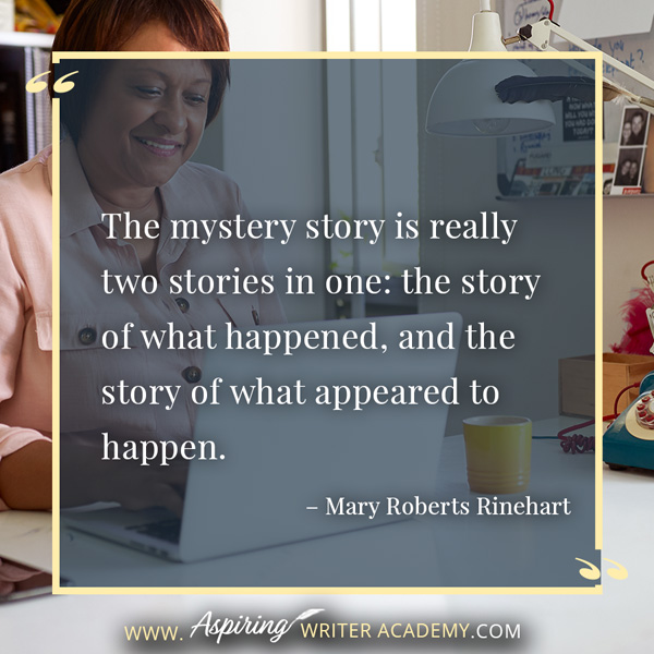 “The mystery story is really two stories in one: the story of what happened, and the story of what appeared to happen.” – Mary Roberts Rinehart #writingquotes #writing #writingtips #writersofinstagram #writers #writerslife #writinginspiration #quotes #writermotivation #inspirationalquotes