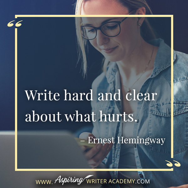 “Write hard and clear about what hurts.” – Ernest Hemingway