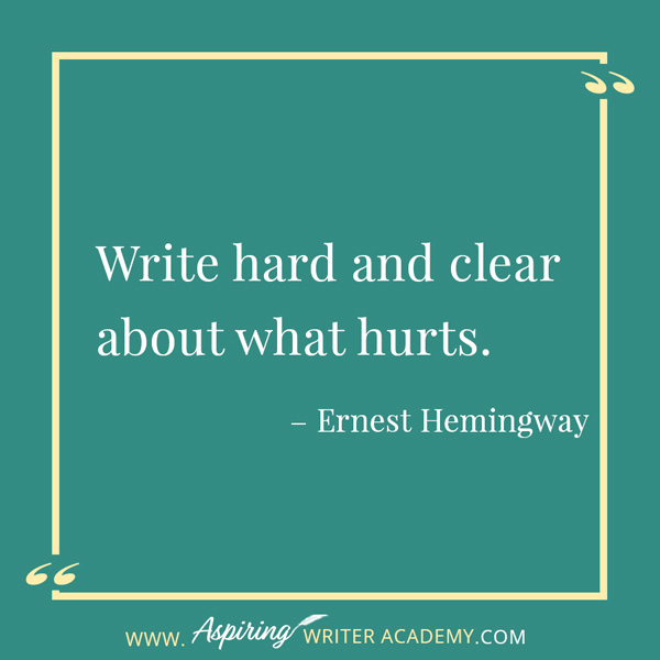 “Write hard and clear about what hurts.” – Ernest Hemingway