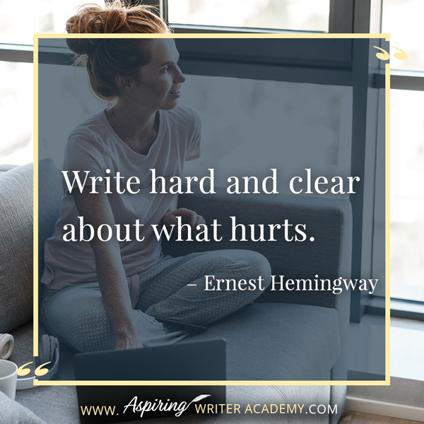 “Write hard and clear about what hurts.” – Ernest Hemingway