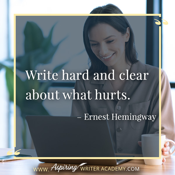 “Write hard and clear about what hurts.” – Ernest Hemingway