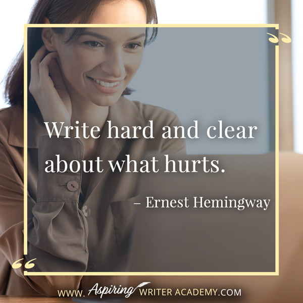 “Write hard and clear about what hurts.” – Ernest Hemingway