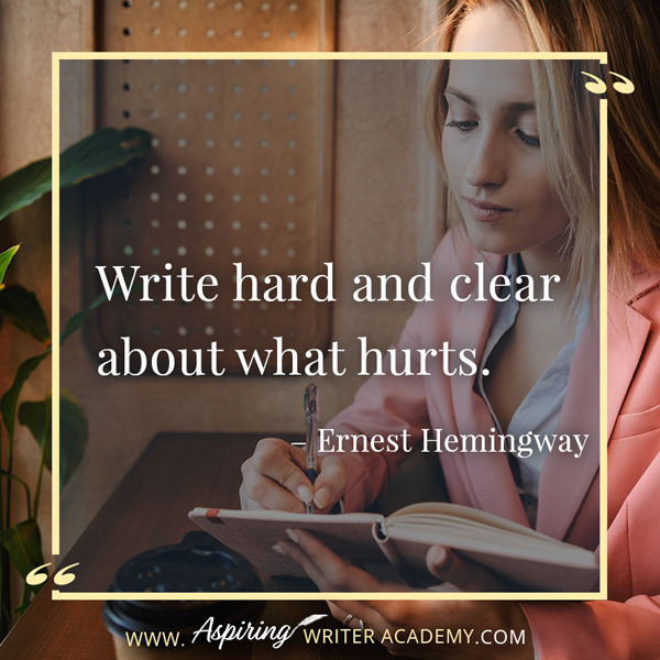 “Write hard and clear about what hurts.” – Ernest Hemingway