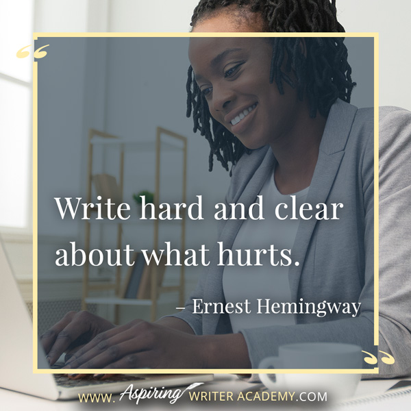 “Write hard and clear about what hurts.” – Ernest Hemingway