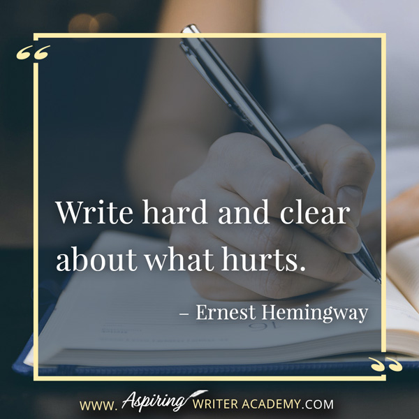 “Write hard and clear about what hurts.” – Ernest Hemingway