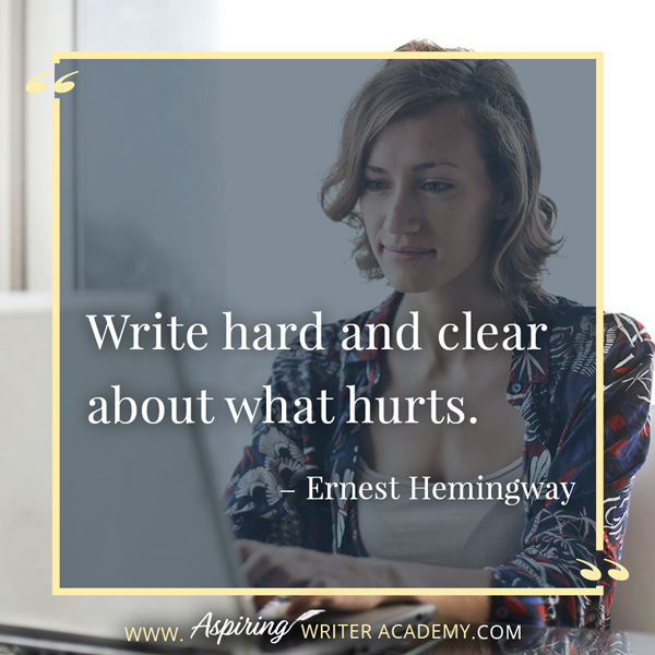 “Write hard and clear about what hurts.” – Ernest Hemingway