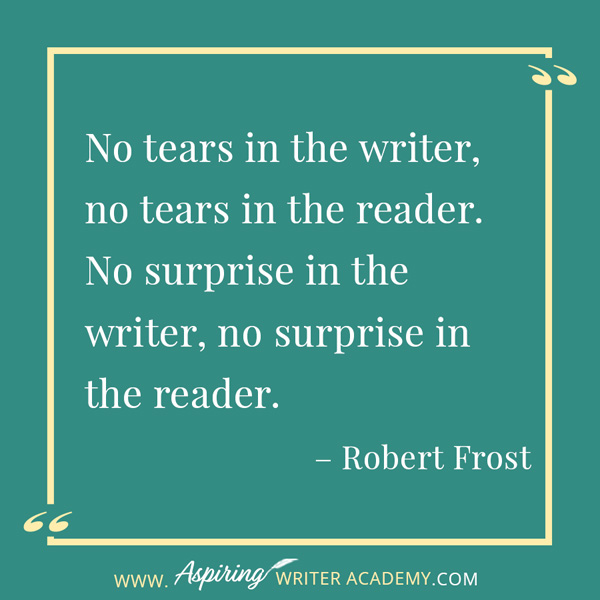 “No tears in the writer, no tears in the reader. No surprise in the writer, no surprise in the reader.” – Robert Frost