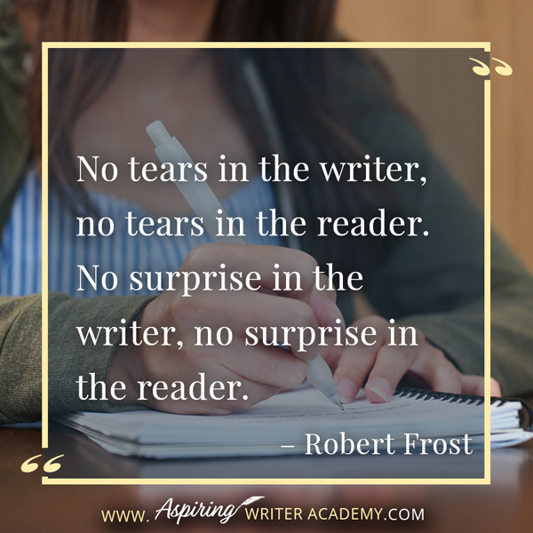 “No tears in the writer, no tears in the reader. No surprise in the writer, no surprise in the reader.” – Robert Frost