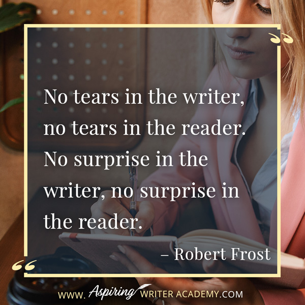 “No tears in the writer, no tears in the reader. No surprise in the writer, no surprise in the reader.” – Robert Frost