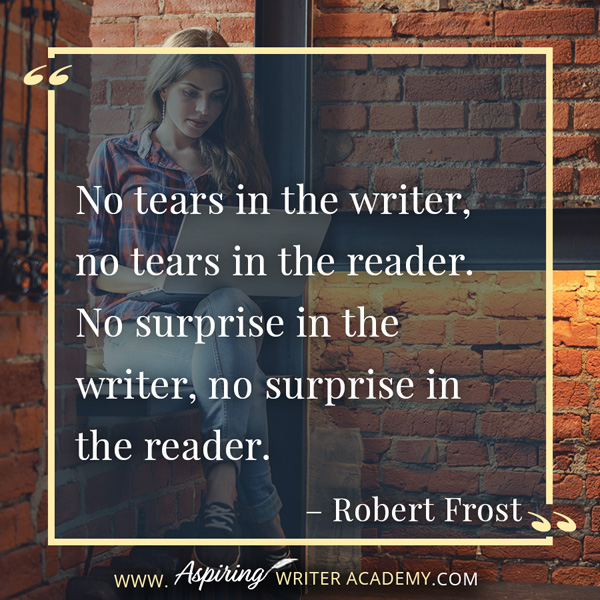 “No tears in the writer, no tears in the reader. No surprise in the writer, no surprise in the reader.” – Robert Frost