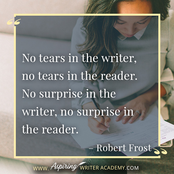 “No tears in the writer, no tears in the reader. No surprise in the writer, no surprise in the reader.” – Robert Frost