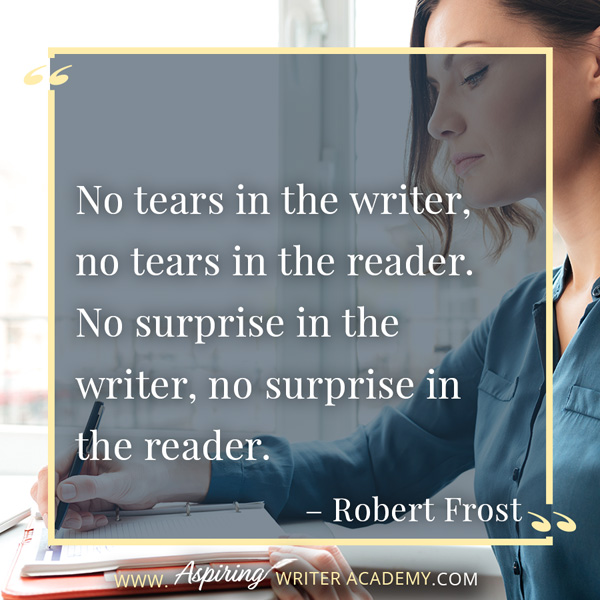 “No tears in the writer, no tears in the reader. No surprise in the writer, no surprise in the reader.” – Robert Frost