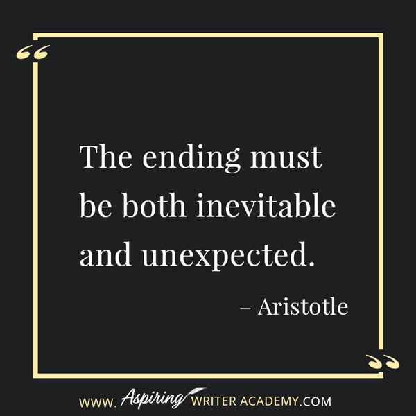 “The ending must be both inevitable and unexpected.” – Aristotle