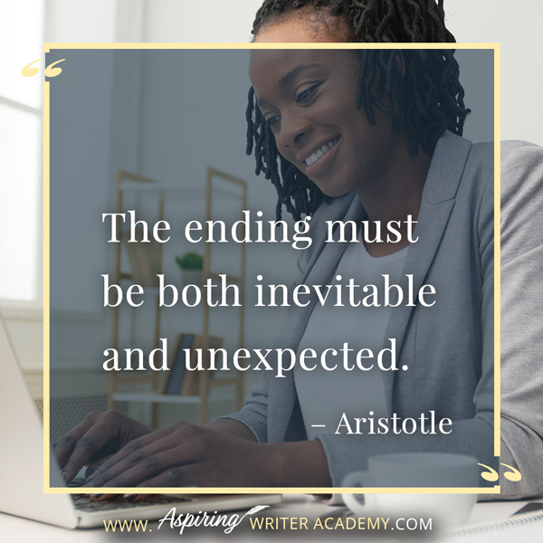 “The ending must be both inevitable and unexpected.” – Aristotle