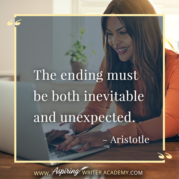 “The ending must be both inevitable and unexpected.” – Aristotle