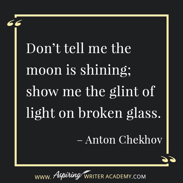 “Don’t tell me the moon is shining; show me the glint of light on broken glass.” – Anton Chekhov