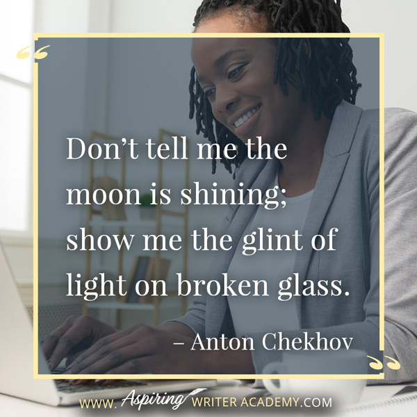 “Don’t tell me the moon is shining; show me the glint of light on broken glass.” – Anton Chekhov