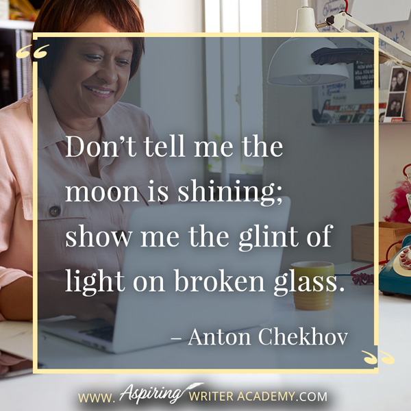 “Don’t tell me the moon is shining; show me the glint of light on broken glass.” – Anton Chekhov