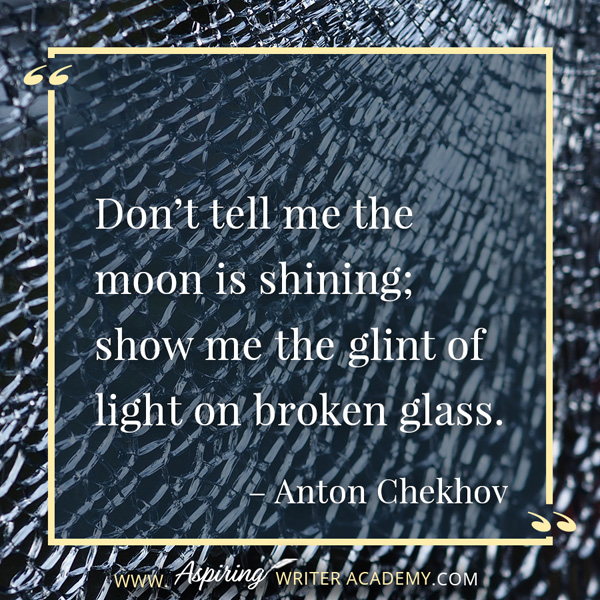 “Don’t tell me the moon is shining; show me the glint of light on broken glass.” – Anton Chekhov