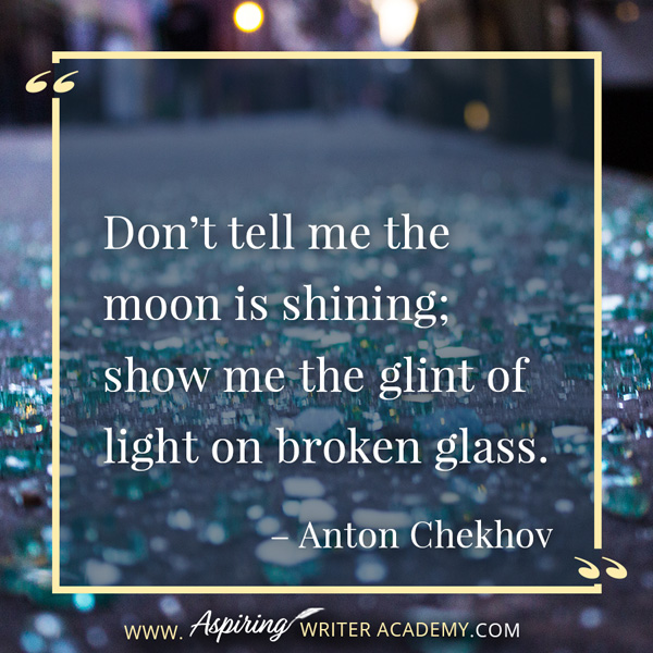 “Don’t tell me the moon is shining; show me the glint of light on broken glass.” – Anton Chekhov