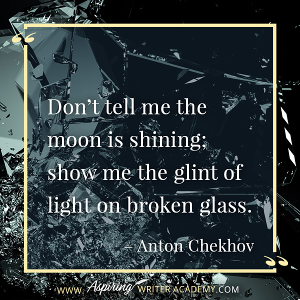 “Don’t tell me the moon is shining; show me the glint of light on broken glass.” – Anton Chekhov